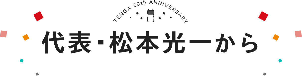 TENGA 20th ANNIVERSARY 代表・松本光一から